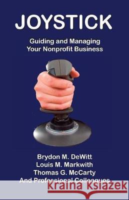 Joystick: Guiding and Managing Your Nonprofit Business Brydon M. DeWitt Louis M. Markwith Thomas G. McCarty 9781975925918 Createspace Independent Publishing Platform - książka