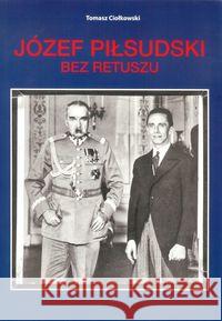 Józef Piłsudski. Bez retuszu Ciołkowski Tomasz 9788395300707 Ciołkowski T. - książka