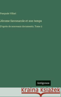 J?rome Savonarole et son temps: D'apr?s de nouveaux documents. Tome 2 Pasquale Villari 9783388563374 Antigonos Verlag - książka