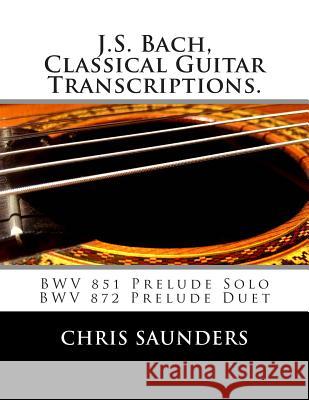 J.S. Bach, Classical Guitar Transcriptions.: BWV 851 Prelude Solo, BWV 872 Prelude Duet Saunders, Chris D. 9781512308396 Createspace - książka