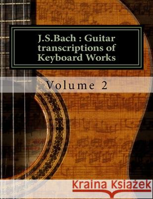 J.S.Bach: Guitar transcriptions of Keyboard Works: Volume 2 Chris D. Saunders 9781718982413 Createspace Independent Publishing Platform - książka