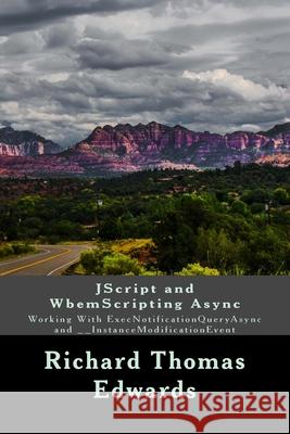 JScript and WbemScripting Async: Working With ExecNotificationQueryAsync and __InstanceModificationEvent Richard Thomas Edwards 9781722092986 Createspace Independent Publishing Platform - książka