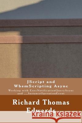 JScript and WbemScripting Async: Working with ExecNotificationQueryAsync and __InstanceOperationEvent Richard Thomas Edwards 9781722093068 Createspace Independent Publishing Platform - książka