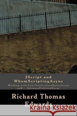 JScript and WbemScriptingAsync: Working with ExecNotificationQueryAsync and __InstanceDeletionEvent Richard Thomas Edwards 9781722092924 Createspace Independent Publishing Platform - książka