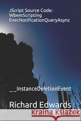 JScript Source Code: WbemScripting ExecNotificationQueryAsync: __InstanceDeletionEvent Edwards, Richard 9781731025340 Independently Published - książka