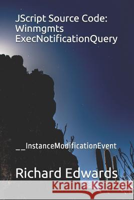JScript Source Code: Winmgmts ExecNotificationQuery: __InstanceModificationEvent Edwards, Richard 9781731026026 Independently Published - książka