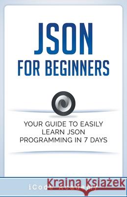 Json for Beginners: Your Guide to Easily Learn Json In 7 Days I Code Academy 9781393048671 Whiteflowerpublsihing - książka