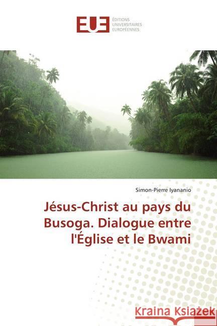 Jésus-Christ au pays du Busoga. Dialogue entre l'Église et le Bwami Iyananio, Simon-Pierre 9786202288293 Éditions universitaires européennes - książka