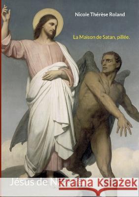 Jésus de Nazareth: La Maison de Satan, pillée. Roland, Nicole Thérèse 9782322411856 Books on Demand - książka