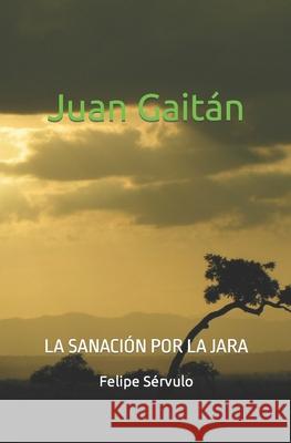 Juan Gaitán: La sanación por la jara Sérvulo, Felipe 9781670211804 Independently Published - książka