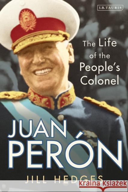 Juan Perón: The Life of the People's Colonel Hedges, Jill 9780755602711 I. B. Tauris & Company - książka