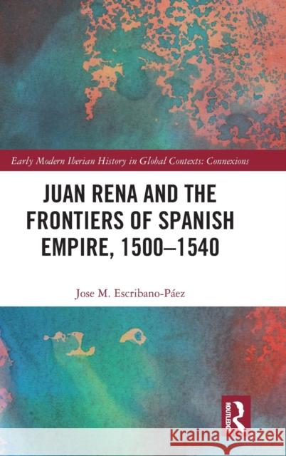 Juan Rena and the Frontiers of Spanish Empire, 1500-1540 Jose M. Escribano-Paez 9780367460815 Routledge - książka