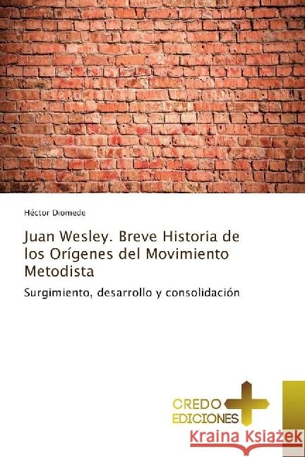 Juan Wesley. Breve Historia de los Orígenes del Movimiento Metodista : Surgimiento, desarrollo y consolidación Diomede, Héctor 9783330703445 CREDO EDICIONES - książka