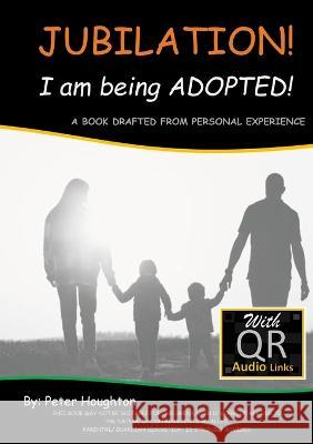 JUBILATION! I am being ADOPTED!: DRAFTED FROM PERSONAL EXPERIENCE With QR Audio Links Peter Houghton 9781471017858 Lulu.com - książka