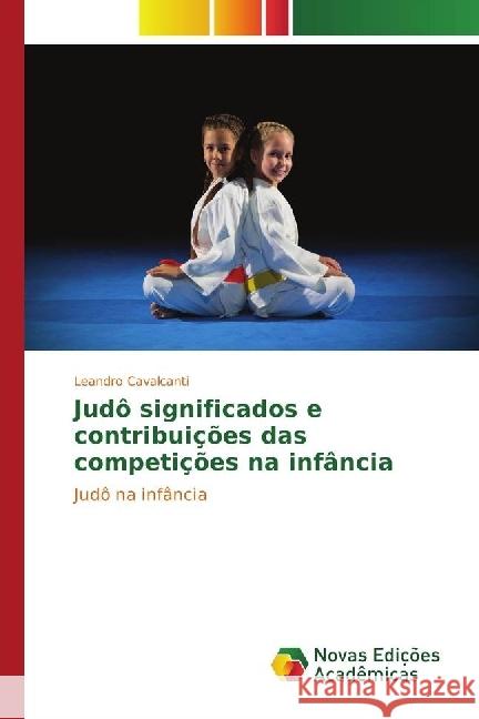 Judô significados e contribuições das competições na infância : Judô na infância Cavalcanti, Leandro 9783330761995 Novas Edicioes Academicas - książka