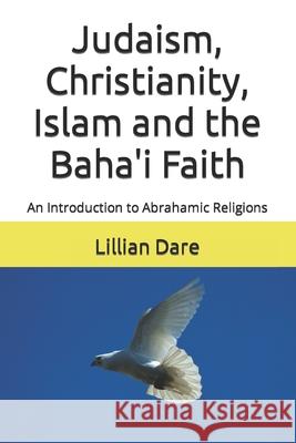 Judaism, Christianity, Islam and the Baha'i Faith: An Introduction to Abrahamic Religions Lillian Dare 9781540732903 Createspace Independent Publishing Platform - książka