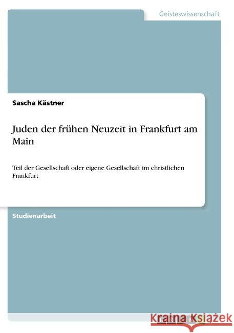 Juden der frühen Neuzeit in Frankfurt am Main: Teil der Gesellschaft oder eigene Gesellschaft im christlichen Frankfurt Kästner, Sascha 9783668943544 Grin Verlag - książka