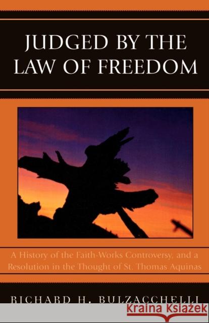 Judged by the Law of Freedom: A History of the Faith-Works Controversy, and a Resolution in the Thought of St. Thomas Aquinas Bulzacchelli, Richard H. 9780761835011 University Press of America - książka