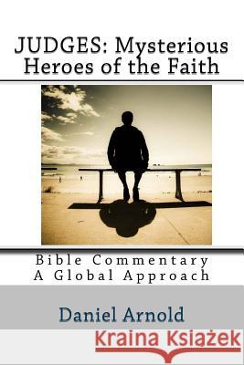 Judges: Mysterious Heroes of the Faith: Bible Commentary: A Global Approach Daniel Arnold 9781508430414 Createspace Independent Publishing Platform - książka