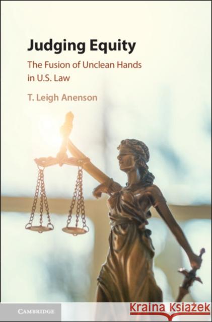 Judging Equity: The Fusion of Unclean Hands in U.S. Law T. Leigh Anenson 9781107160477 Cambridge University Press - książka