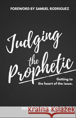 Judging the Prophetic: Getting to the Heart of the Issue Desiree M. Mondesir Samuel Rodriguez 9781542683852 Createspace Independent Publishing Platform - książka