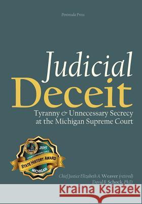 Judicial Deceit: Tyranny & Unnecessary Secrecy at the Michigan Supreme Court Elizabeth Ann Weaver David B. Schock 9780989410137 Peninsula Press - książka