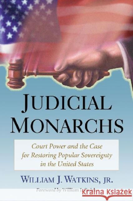 Judicial Monarchs: Court Power and the Case for Restoring Popular Sovereignty in the United States Watkins, William J. 9780786468669 McFarland & Company - książka