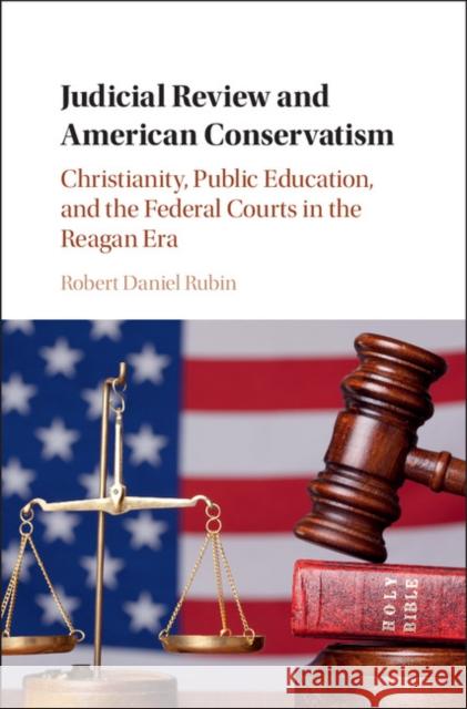 Judicial Review and American Conservatism: Christianity, Public Education, and the Federal Courts in the Reagan Era Robert Daniel Rubin 9781107060555 Cambridge University Press - książka