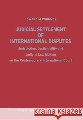 Judicial Settlement of International Disputes: Jurisdiction, Justiciability and Judicial Law-Making on the Contemporary International Court McWhinney, Edward J. 9789401767163 Springer - książka