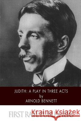 Judith: A Play in Three Acts Arnold Bennett 9781519191373 Createspace Independent Publishing Platform - książka