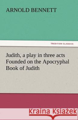 Judith, a Play in Three Acts Founded on the Apocryphal Book of Judith Arnold Bennett 9783842444539 Tredition Classics - książka