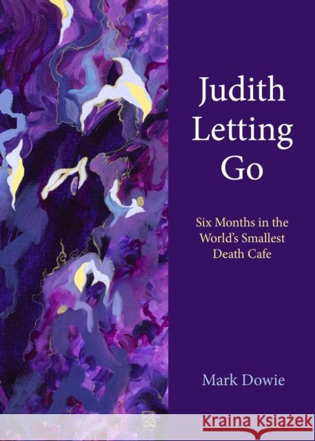 Judith Letting Go: Six Months in the World's Smallest Death Cafe Mark Dowie 9781613322352 New Village Press - książka
