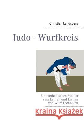 Judo - Wurfkreis: Ein methodisches System zum Lehren und Lernen von Wurf-Techniken Christian Landsberg 9783842382299 Books on Demand - książka