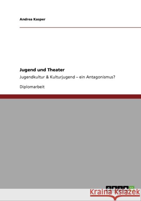 Jugend und Theater: Jugendkultur & Kulturjugend - ein Antagonismus? Kasper, Andrea 9783640117048 Grin Verlag - książka