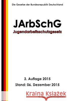 Jugendarbeitsschutzgesetz - JArbSchG, 2. Auflage 2015 Recht, G. 9781519725912 Createspace Independent Publishing Platform - książka