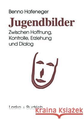 Jugendbilder: Zwischen Hoffnung, Kontrolle, Erziehung Und Dialog Hafeneger, Benno 9783810014931 Leske + Budrich - książka