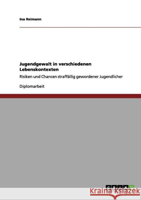 Jugendgewalt in verschiedenen Lebenskontexten: Risiken und Chancen straffällig gewordener Jugendlicher Reimann, Ina 9783656096122 Grin Verlag - książka