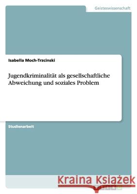 Jugendkriminalität als gesellschaftliche Abweichung und soziales Problem Isabella Moch-Trzcinski 9783638816007 Grin Verlag - książka