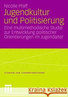 Jugendkultur und Politisierung: Eine multimethodische Studie zur Entwicklung politischer Orientierungen im Jugendalter Nicolle Pfaff 9783531146898 Springer Fachmedien Wiesbaden - książka