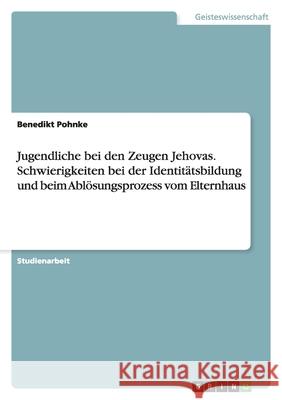 Jugendliche bei den Zeugen Jehovas. Schwierigkeiten bei der Identitätsbildung und beim Ablösungsprozess vom Elternhaus Benedikt Pohnke 9783638697477 Grin Verlag - książka