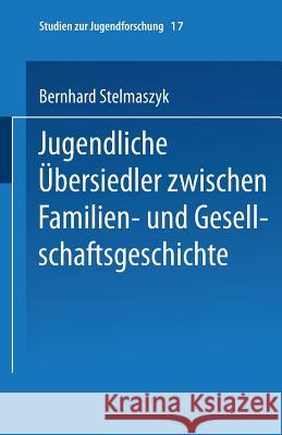 Jugendliche Übersiedler: Zwischen Familien- Und Gesellschaftsgeschichte Stelmaszyk, Bernhard 9783810022790 Springer - książka