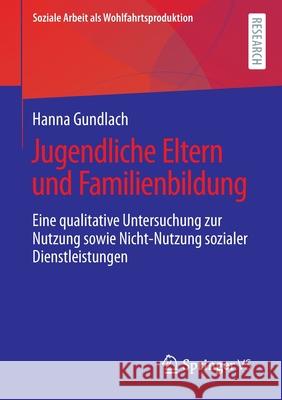 Jugendliche Eltern Und Familienbildung: Eine Qualitative Untersuchung Zur Nutzung Sowie Nicht-Nutzung Sozialer Dienstleistungen Gundlach, Hanna 9783658359218 Springer vs - książka