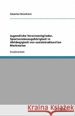 Jugendliche Vereinsmitglieder. Sportvereinszugehörigkeit in Abhängigkeit von sozialstrukturellen Merkmalen Sebastian Rosenkranz 9783638897082 Grin Verlag - książka