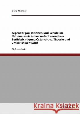 Jugendorganisationen und Schule im Nationalsozialismus unter besonderer Berücksichtigung Österreichs. Theorie und Unterrichtsentwurf Ablinger, Maria 9783638721042 Grin Verlag - książka