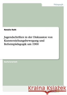 Jugendschriften in der Diskussion von Kunsterziehungsbewegung und Reformpädagogik um 1900 Natalie Rath 9783668079793 Grin Verlag - książka