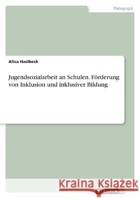 Jugendsozialarbeit an Schulen. F?rderung von Inklusion und inklusiver Bildung Alica Haslbeck 9783346675392 Grin Verlag - książka