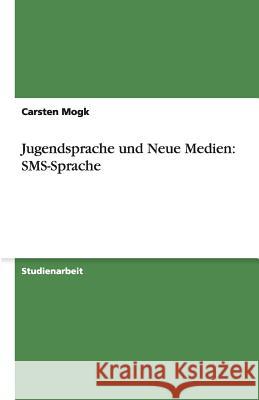 Jugendsprache und Neue Medien: SMS-Sprache Carsten Mogk 9783640283590 Grin Verlag - książka