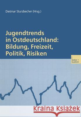 Jugendtrends in Ostdeutschland: Bildung, Freizeit, Politik, Risiken: Längsschnittanalysen Zur Lebenssituation Und Delinquenz 1999-2001 Sturzbecher, Dietmar 9783810033932 Vs Verlag Fur Sozialwissenschaften - książka