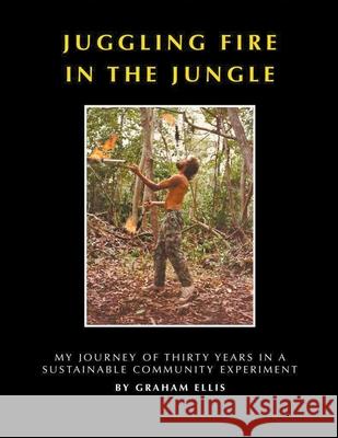 Juggling Fire in The Jungle - My Journey of Thirty Years in a Sustainable Community Experiment Graham Ellis 9781393045946 Draft2digital - książka