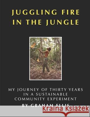 Juggling Fire in the Jungle: My Journey of Thirty Years in a Sustainable Community Experiment Dena Smith Ellis Graham Ellis 9781726866040 Independently Published - książka